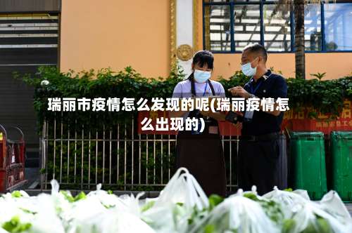 瑞丽市疫情怎么发现的呢(瑞丽疫情怎么出现的)