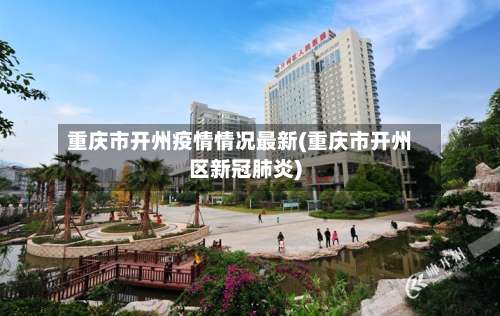 重庆市开州疫情情况最新(重庆市开州区新冠肺炎)