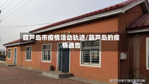 葫芦岛市疫情活动轨迹/葫芦岛的疫情通告