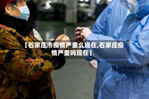 【石家庄市疫情严重么现在,石家庄疫情严重吗现在】-第3张图片
