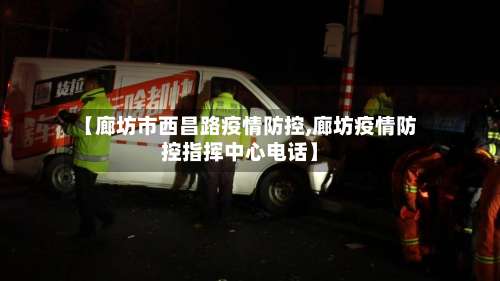 【廊坊市西昌路疫情防控,廊坊疫情防控指挥中心电话】