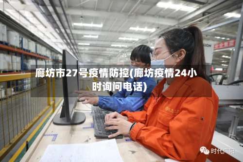 廊坊市27号疫情防控(廊坊疫情24小时询问电话)-第2张图片