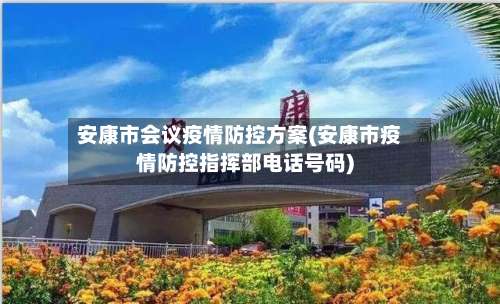 安康市会议疫情防控方案(安康市疫情防控指挥部电话号码)