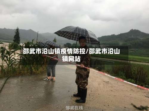 邵武市沿山镇疫情防控/邵武市沿山镇网站