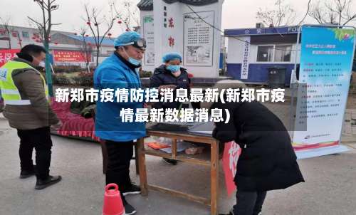 新郑市疫情防控消息最新(新郑市疫情最新数据消息)