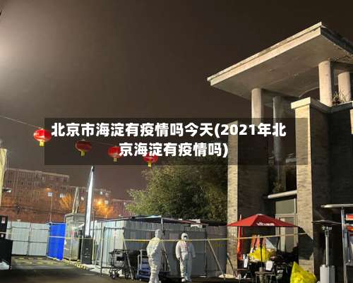 北京市海淀有疫情吗今天(2021年北京海淀有疫情吗)