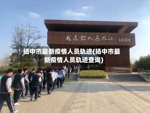 扬中市最新疫情人员轨迹(扬中市最新疫情人员轨迹查询)