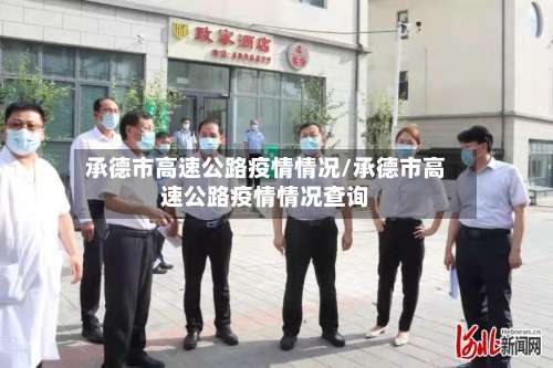 承德市高速公路疫情情况/承德市高速公路疫情情况查询-第2张图片