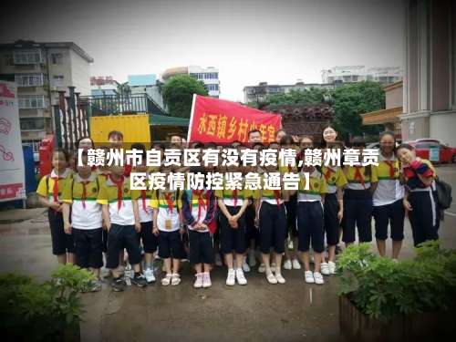 【赣州市自贡区有没有疫情,赣州章贡区疫情防控紧急通告】