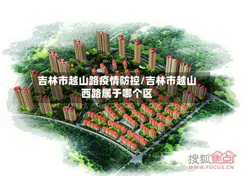 吉林市越山路疫情防控/吉林市越山西路属于哪个区