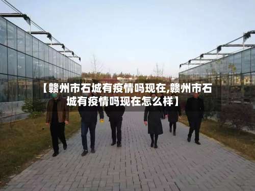 【赣州市石城有疫情吗现在,赣州市石城有疫情吗现在怎么样】