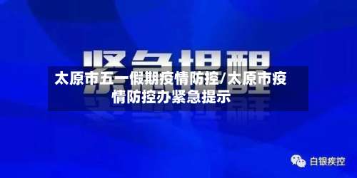 太原市五一假期疫情防控/太原市疫情防控办紧急提示-第3张图片