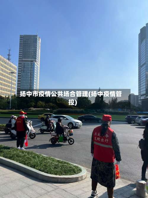扬中市疫情公共场合管理(扬中疫情管控)