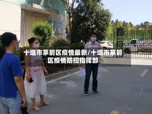 十堰市茅箭区疫情最新/十堰市茅箭区疫情防控指挥部