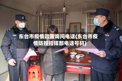 东台市疫情政策询问电话(东台市疫情防控指挥部电话号码)