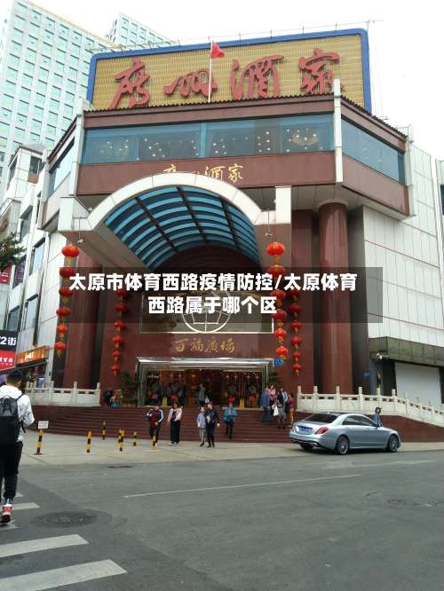 太原市体育西路疫情防控/太原体育西路属于哪个区