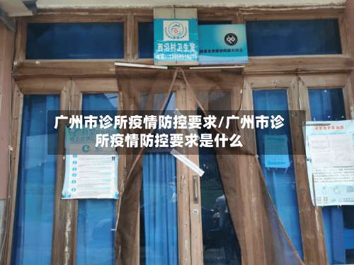 广州市诊所疫情防控要求/广州市诊所疫情防控要求是什么-第2张图片