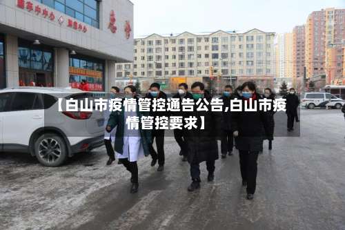 【白山市疫情管控通告公告,白山市疫情管控要求】