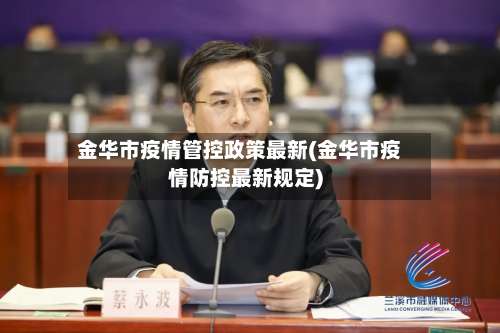 金华市疫情管控政策最新(金华市疫情防控最新规定)