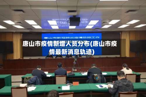 唐山市疫情新增人员分布(唐山市疫情最新消息轨迹)-第2张图片