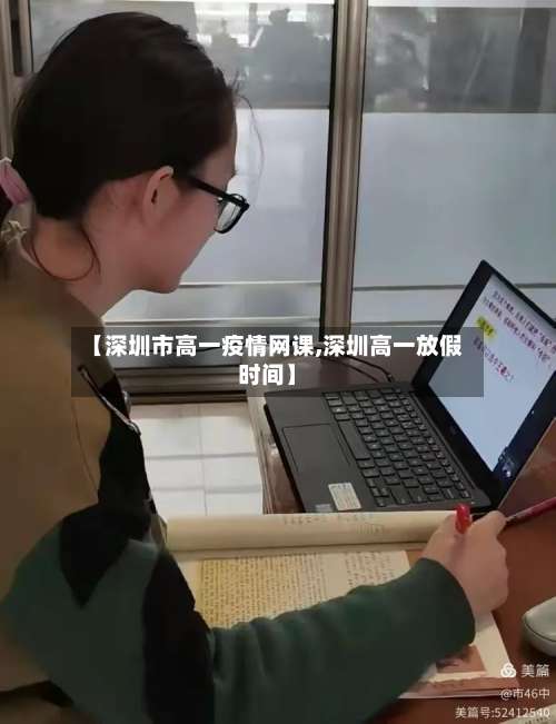 【深圳市高一疫情网课,深圳高一放假时间】-第2张图片