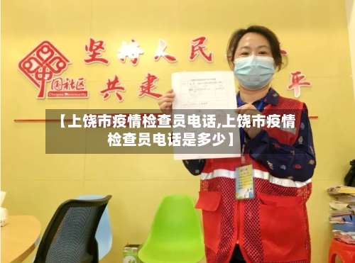 【上饶市疫情检查员电话,上饶市疫情检查员电话是多少】-第3张图片