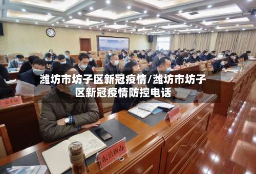 潍坊市坊子区新冠疫情/潍坊市坊子区新冠疫情防控电话