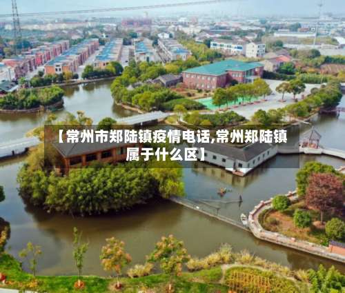 【常州市郑陆镇疫情电话,常州郑陆镇属于什么区】