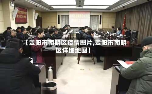 【贵阳市南明区疫情图片,贵阳市南明区详细地图】