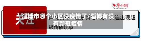 淄博市哪个小区没疫情了/淄博有没有新冠疫情