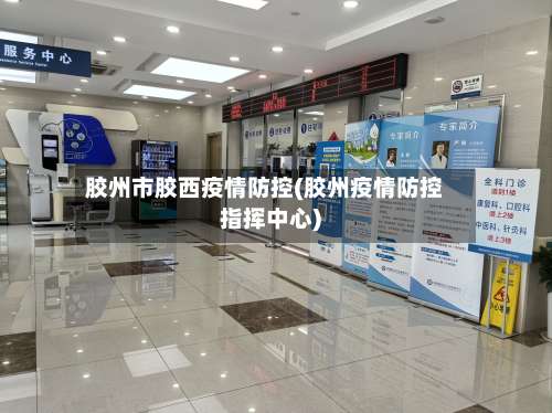 胶州市胶西疫情防控(胶州疫情防控指挥中心)-第2张图片