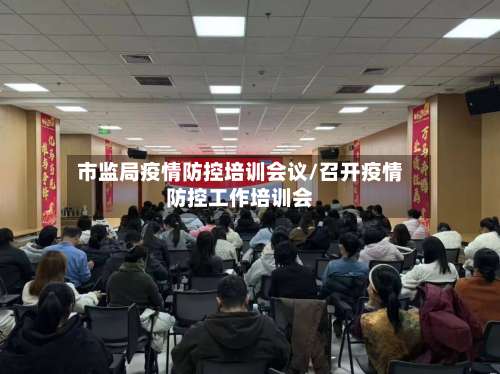 市监局疫情防控培训会议/召开疫情防控工作培训会-第2张图片