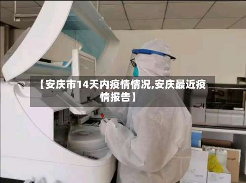 【安庆市14天内疫情情况,安庆最近疫情报告】