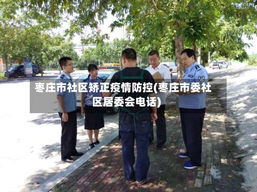 枣庄市社区矫正疫情防控(枣庄市委社区居委会电话)