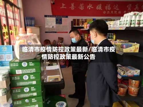 临清市疫情防控政策最新/临清市疫情防控政策最新公告