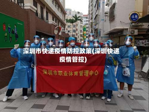 深圳市快递疫情防控政策(深圳快递疫情管控)