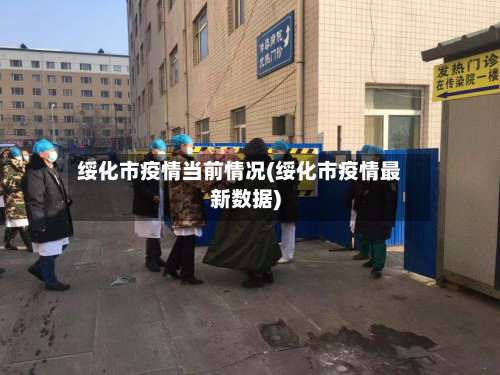 绥化市疫情当前情况(绥化市疫情最新数据)