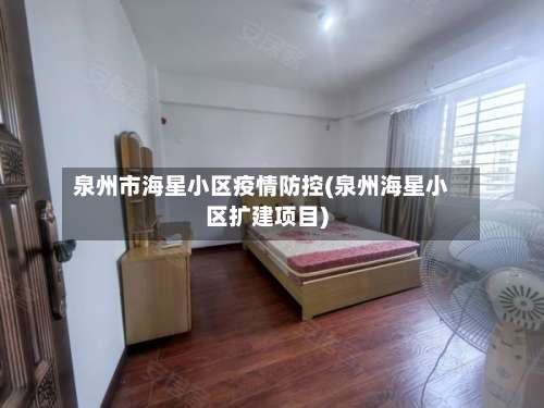 泉州市海星小区疫情防控(泉州海星小区扩建项目)-第2张图片