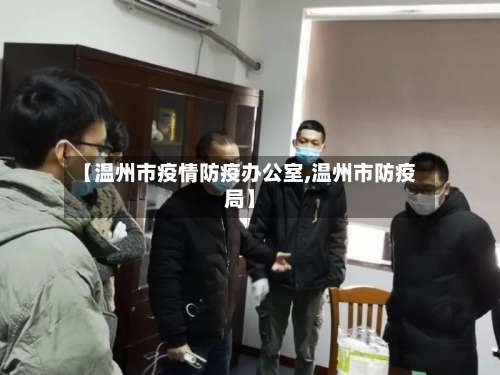 【温州市疫情防疫办公室,温州市防疫局】
