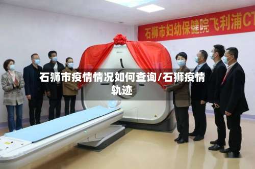 石狮市疫情情况如何查询/石狮疫情轨迹