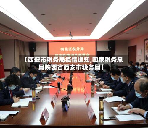 【西安市税务局疫情通知,国家税务总局陕西省西安市税务局】