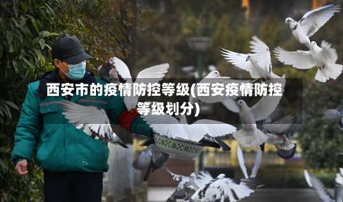 西安市的疫情防控等级(西安疫情防控等级划分)-第2张图片