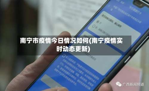 南宁市疫情今日情况如何(南宁疫情实时动态更新)