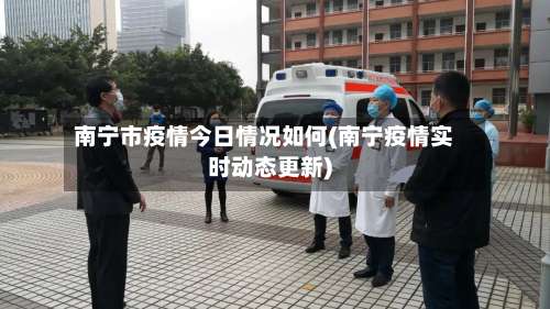 南宁市疫情今日情况如何(南宁疫情实时动态更新)-第3张图片