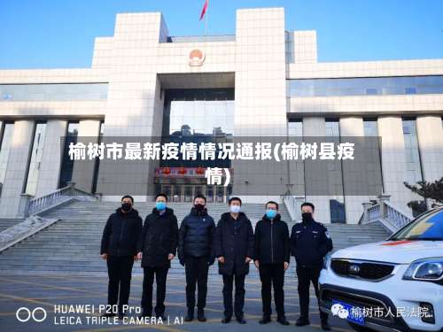 榆树市最新疫情情况通报(榆树县疫情)-第3张图片