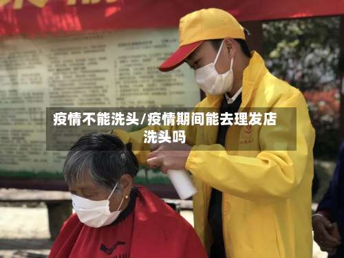 疫情不能洗头/疫情期间能去理发店洗头吗