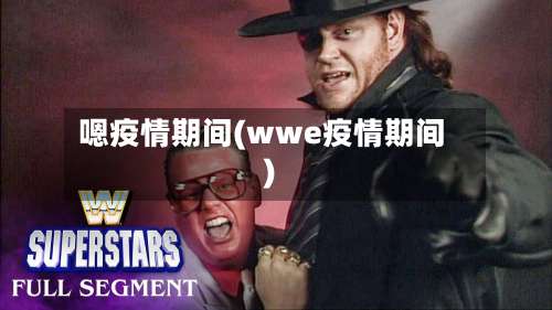 嗯疫情期间(wwe疫情期间)-第1张图片