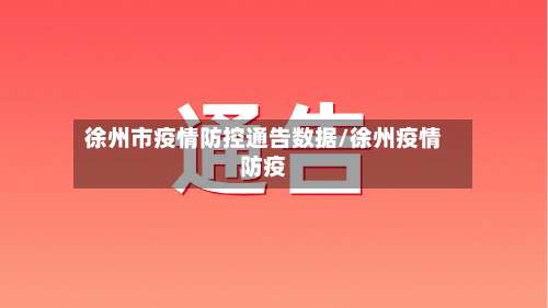 徐州市疫情防控通告数据/徐州疫情防疫