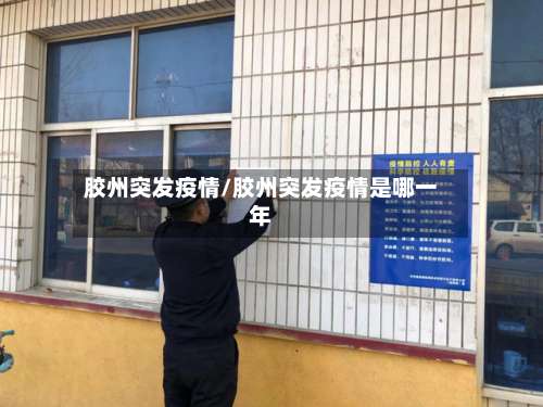 胶州突发疫情/胶州突发疫情是哪一年-第3张图片