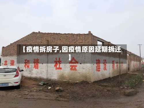 【疫情拆房子,因疫情原因延期拆迁】